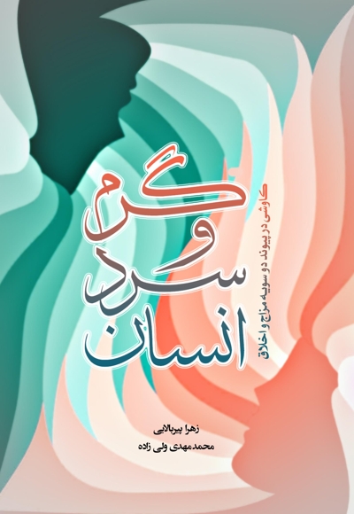 گرم و سرد انسان (کاوشی در پیوند دو سویه مزاج و اخلاق)